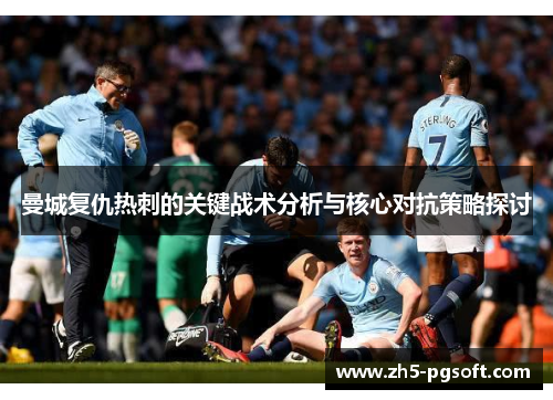 曼城复仇热刺的关键战术分析与核心对抗策略探讨 曼城复仇热刺的关键战术分析与核心对抗策略探讨