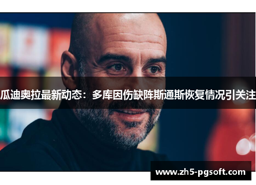 瓜迪奥拉最新动态：多库因伤缺阵斯通斯恢复情况引关注