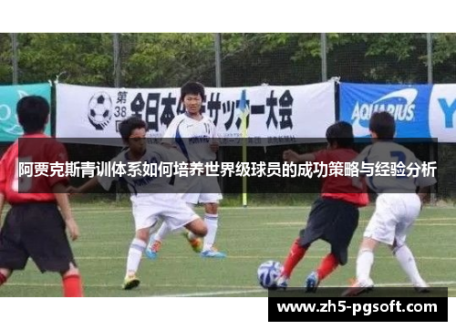 阿贾克斯青训体系如何培养世界级球员的成功策略与经验分析 阿贾克斯青训体系如何培养世界级球员的成功策略与经验分析