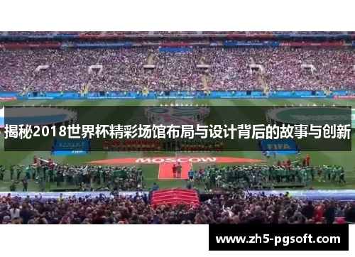 揭秘2018世界杯精彩场馆布局与设计背后的故事与创新 揭秘2018世界杯精彩场馆布局与设计背后的故事与创新