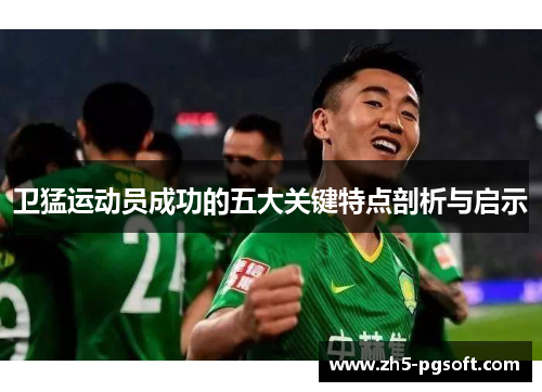 卫猛运动员成功的五大关键特点剖析与启示 卫猛运动员成功的五大关键特点剖析与启示