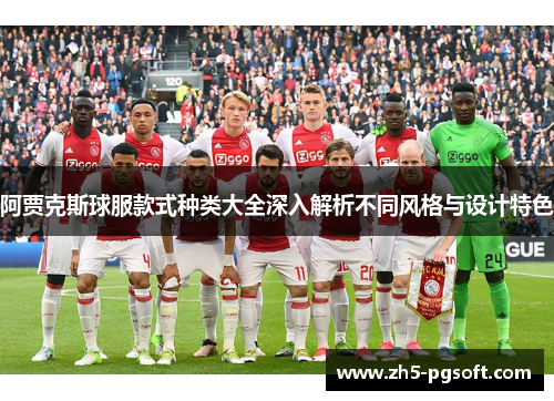 阿贾克斯球服款式种类大全深入解析不同风格与设计特色