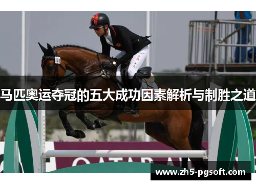 马匹奥运夺冠的五大成功因素解析与制胜之道 马匹奥运夺冠的五大成功因素解析与制胜之道