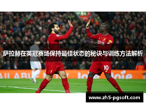 萨拉赫在英冠赛场保持最佳状态的秘诀与训练方法解析 萨拉赫在英冠赛场保持最佳状态的秘诀与训练方法解析