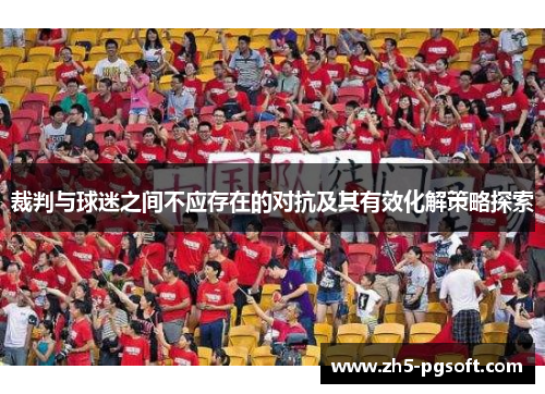裁判与球迷之间不应存在的对抗及其有效化解策略探索 裁判与球迷之间不应存在的对抗及其有效化解策略探索