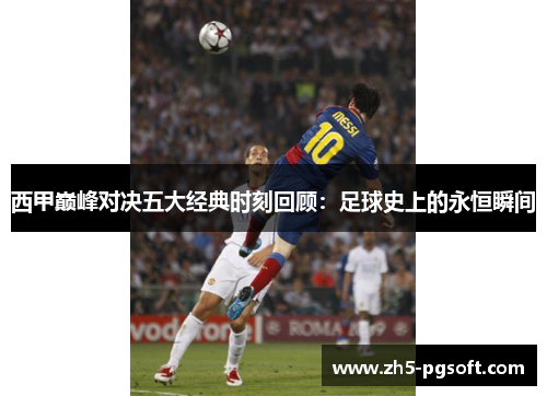 西甲巅峰对决五大经典时刻回顾:足球史上的永恒瞬间 西甲巅峰对决五大经典时刻回顾:足球史上的永恒瞬间