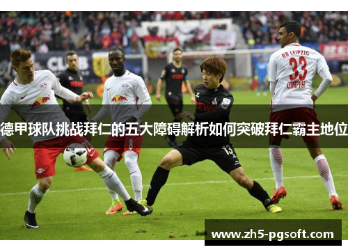 德甲球队挑战拜仁的五大障碍解析如何突破拜仁霸主地位 德甲球队挑战拜仁的五大障碍解析如何突破拜仁霸主地位
