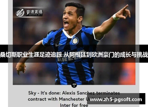 桑切斯职业生涯足迹追踪 从阿根廷到欧洲豪门的成长与挑战