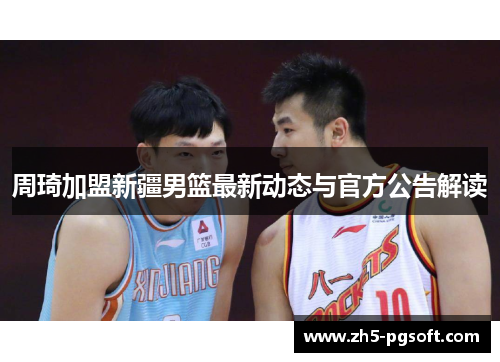 周琦加盟新疆男篮最新动态与官方公告解读