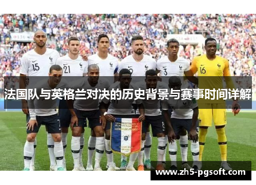 法国队与英格兰对决的历史背景与赛事时间详解