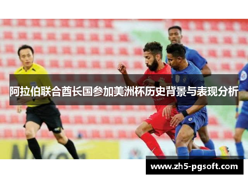 阿拉伯联合酋长国参加美洲杯历史背景与表现分析 阿拉伯联合酋长国参加美洲杯历史背景与表现分析