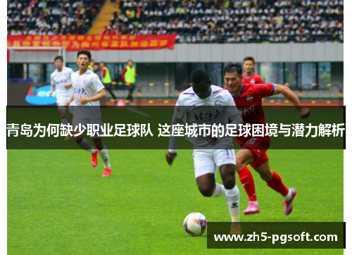 青岛为何缺少职业足球队 这座城市的足球困境与潜力解析